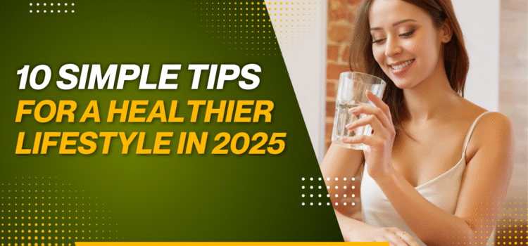 10 Simple Tips for a Healthier Lifestyle in 2025