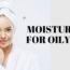 Moisturizer for Oily Skin: A Complete Guide to Shine-Free Hydration