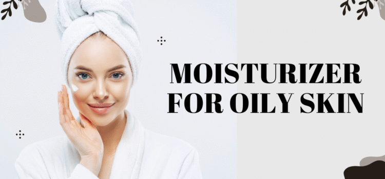 Moisturizer for Oily Skin: A Complete Guide to Shine-Free Hydration