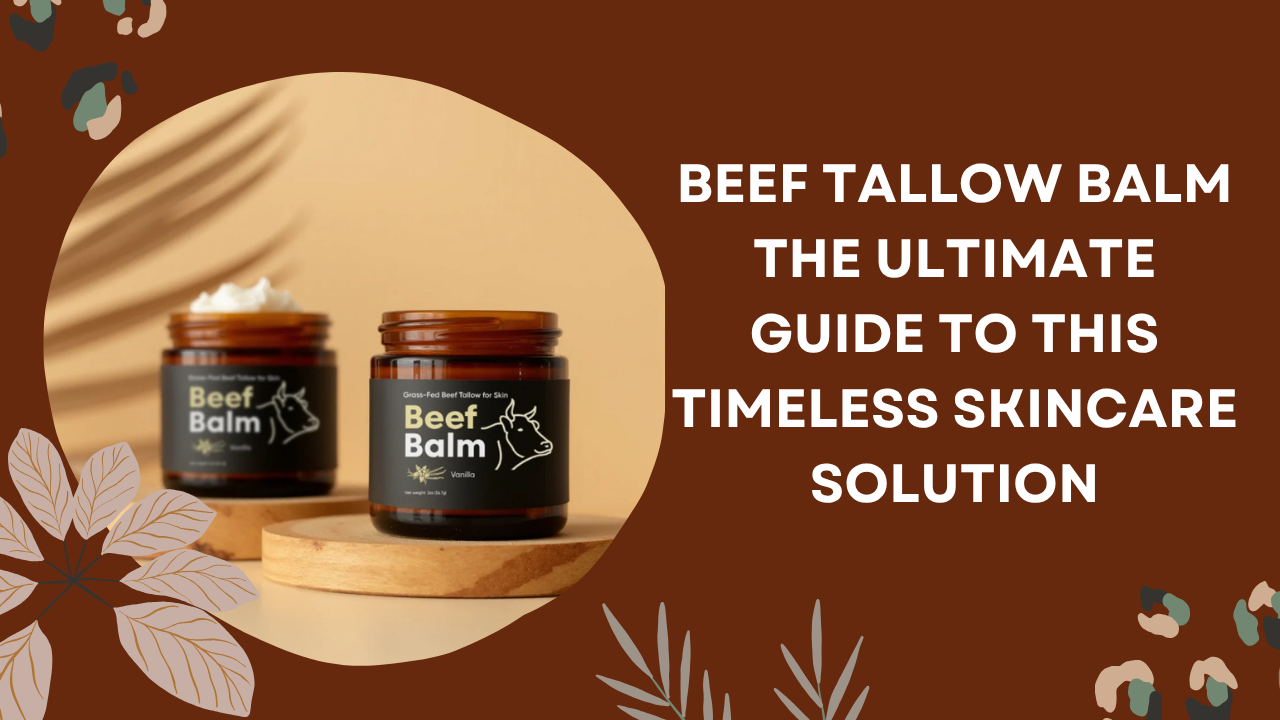 Beef Tallow Balm: The Ultimate Guide to This Timeless Skincare Solution