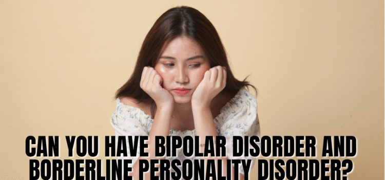 Can You Have Bipolar Disorder and Borderline Personality Disorder?