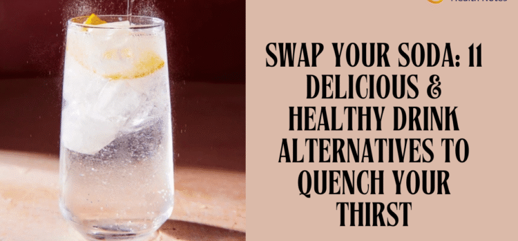 Swap Your Soda: 11 Delicious & Healthy Drink Alternatives to Quench Your Thirst