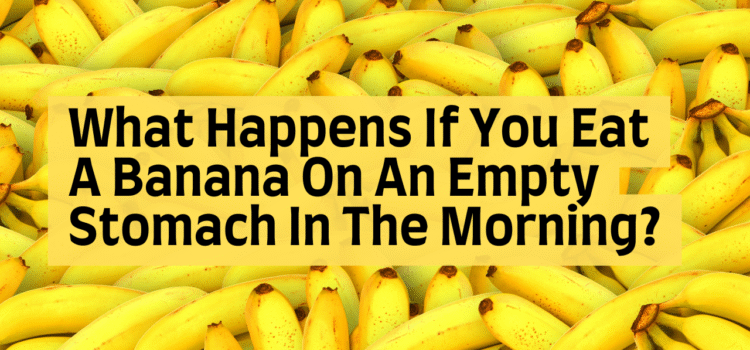 What happens if you eat a banana on an empty stomach in the morning?
