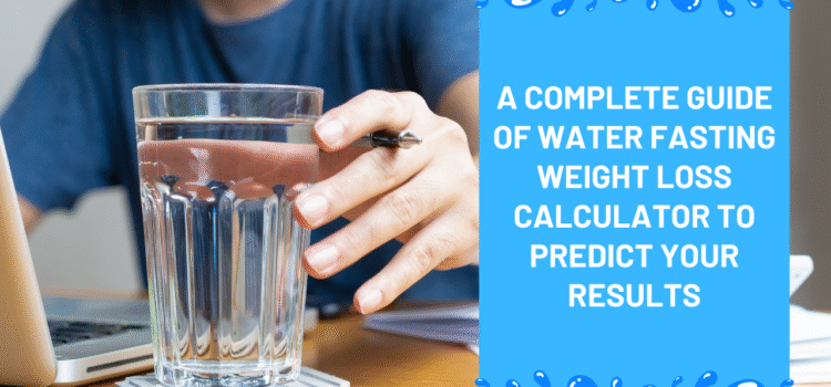 A Complete Guide of Water Fasting Weight Loss Calculator to Predict Your Results