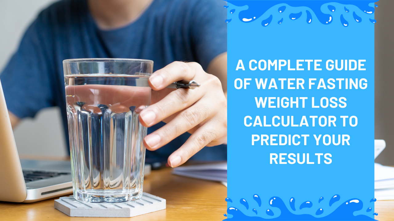 A Complete Guide of Water Fasting Weight Loss Calculator to Predict Your Results